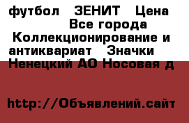 1.1) футбол : ЗЕНИТ › Цена ­ 499 - Все города Коллекционирование и антиквариат » Значки   . Ненецкий АО,Носовая д.